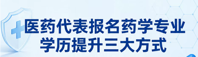 2026年医药代表报名药学专业学历提升的三大提升方式